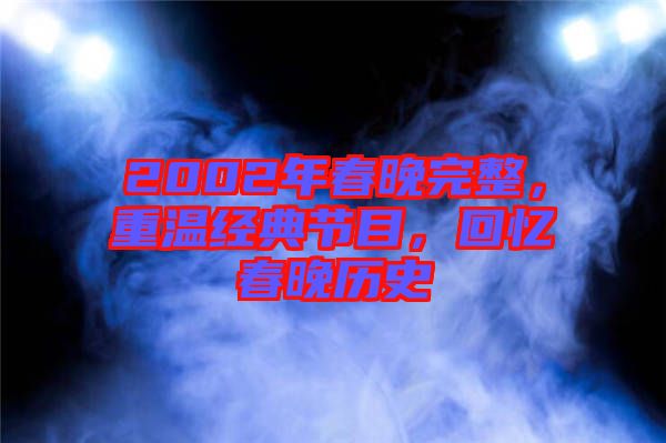 2002年春晚完整，重溫經(jīng)典節(jié)目，回憶春晚歷史