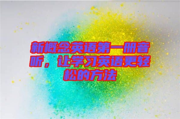 新概念英語第一冊音聽，讓學習英語更輕松的方法
