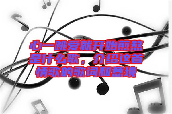 心一跳愛(ài)就開(kāi)始煎熬是什么歌，介紹這首情歌的歌詞和意境