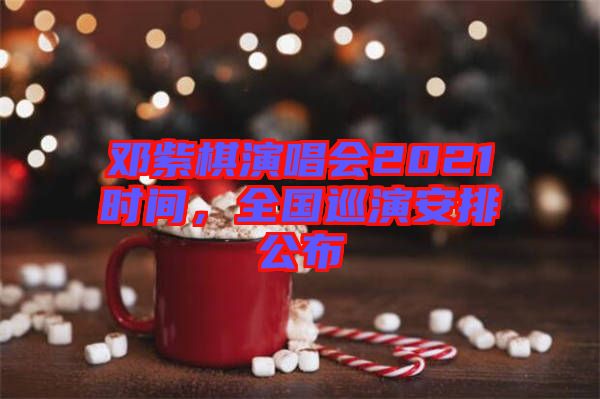 鄧紫棋演唱會2021時間，全國巡演安排公布