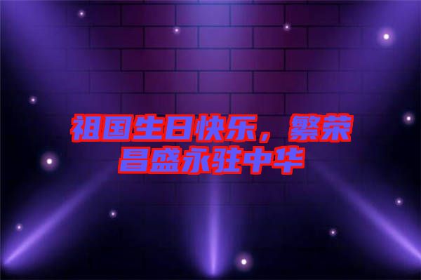 祖國生日快樂，繁榮昌盛永駐中華