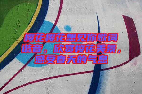 櫻花櫻花想見你歌詞諧音，欣賞櫻花美景，感受春天的氣息