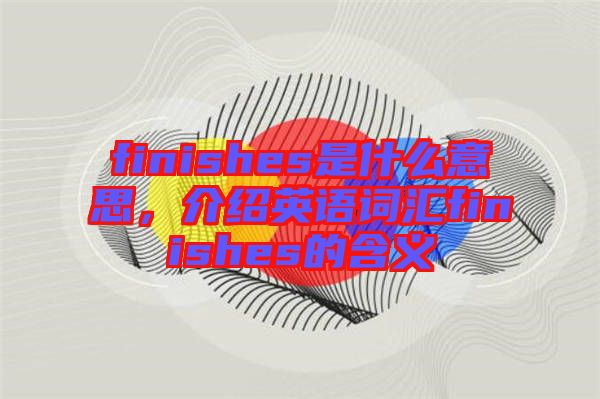 finishes是什么意思，介紹英語詞匯finishes的含義