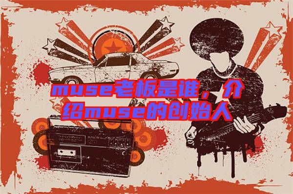 muse老板是誰，介紹muse的創(chuàng)始人