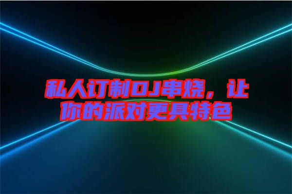 私人訂制DJ串燒，讓你的派對(duì)更具特色