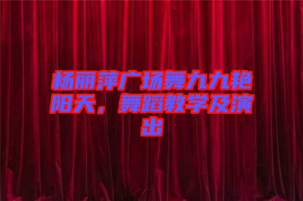 楊麗萍廣場舞九九艷陽天，舞蹈教學(xué)及演出