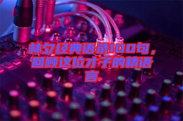 林夕經(jīng)典語錄100句，回顧這位才子的精語言