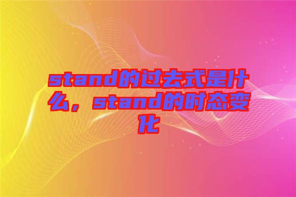 stand的過去式是什么，stand的時(shí)態(tài)變化