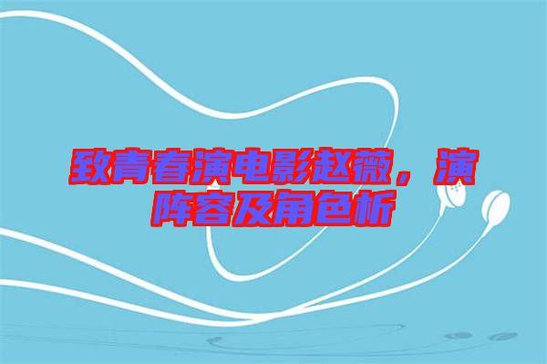 致青春演電影趙薇，演陣容及角色析