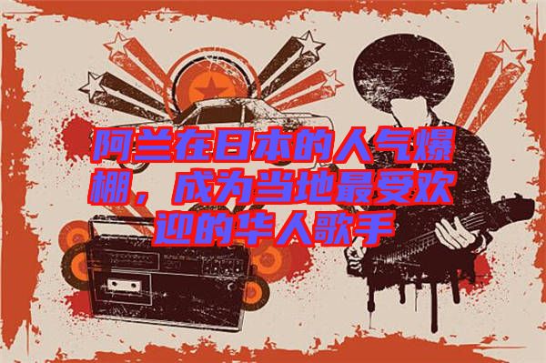 阿蘭在日本的人氣爆棚，成為當(dāng)?shù)刈钍軞g迎的華人歌手