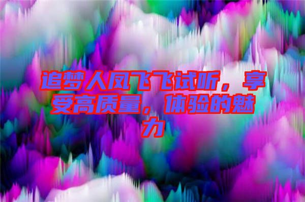 追夢(mèng)人鳳飛飛試聽(tīng)，享受高質(zhì)量，體驗(yàn)的魅力