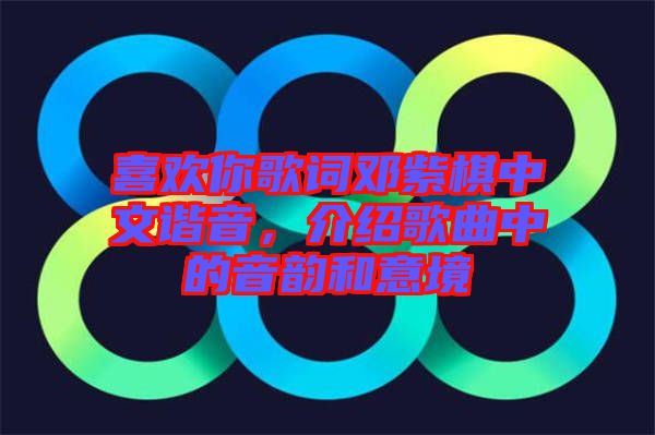喜歡你歌詞鄧紫棋中文諧音，介紹歌曲中的音韻和意境