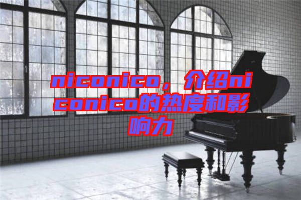 niconico，介紹niconico的熱度和影響力
