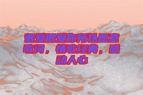 很愛很愛你所以愿意歌詞，情歌經(jīng)典，感動人心