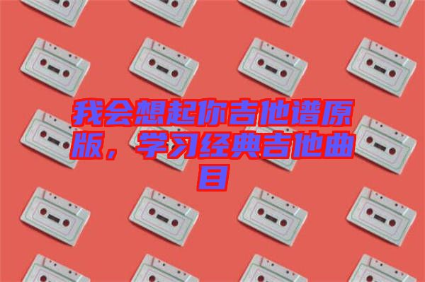 我會想起你吉他譜原版，學習經(jīng)典吉他曲目