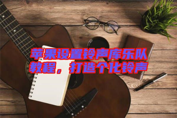 蘋(píng)果設(shè)置鈴聲庫(kù)樂(lè)隊(duì)教程，打造個(gè)化鈴聲