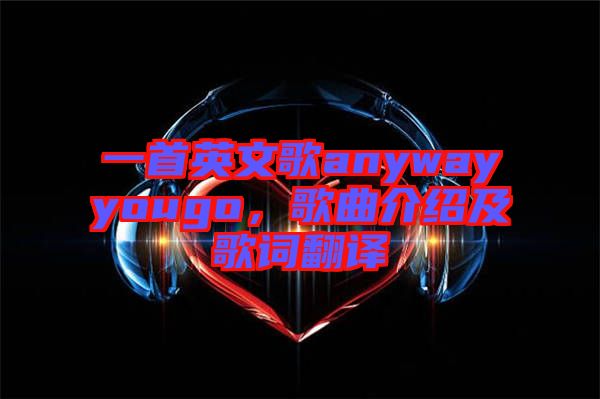 一首英文歌anywayyougo，歌曲介紹及歌詞翻譯
