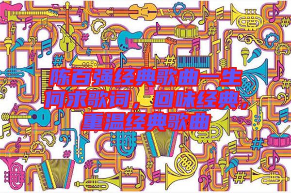 陳百強(qiáng)經(jīng)典歌曲一生何求歌詞，回味經(jīng)典，重溫經(jīng)典歌曲