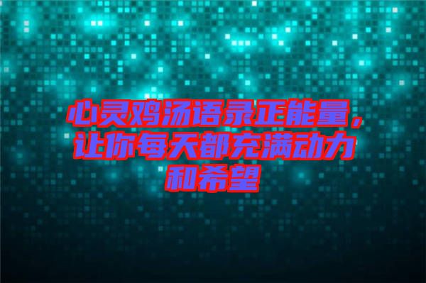 心靈雞湯語錄正能量，讓你每天都充滿動力和希望