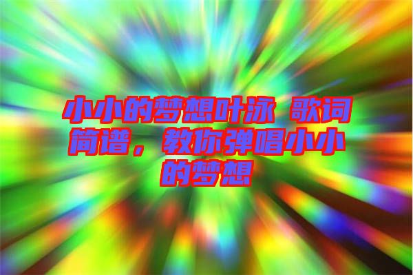 小小的夢(mèng)想葉泳沺歌詞簡(jiǎn)譜，教你彈唱小小的夢(mèng)想