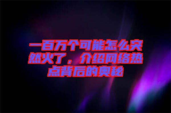 一百萬個(gè)可能怎么突然火了，介紹網(wǎng)絡(luò)熱點(diǎn)背后的奧秘