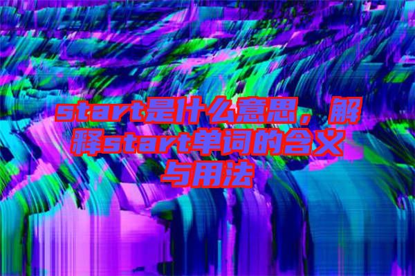 start是什么意思，解釋start單詞的含義與用法