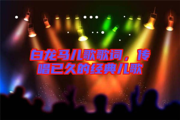 白龍馬兒歌歌詞，傳唱已久的經典兒歌