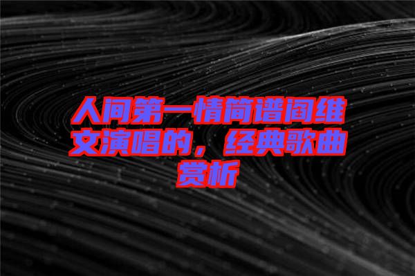 人間第一情簡譜閻維文演唱的，經(jīng)典歌曲賞析