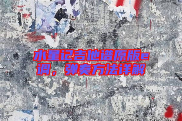 水星記吉他譜原版e調(diào)，彈奏方法詳解