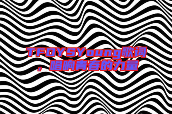 TFOYSYoung歌詞，唱響青春的力量