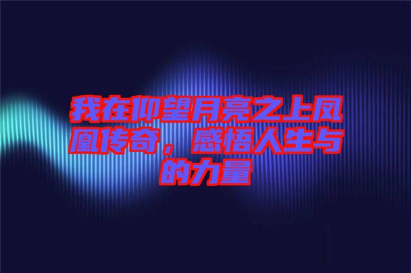 我在仰望月亮之上鳳凰傳奇，感悟人生與的力量