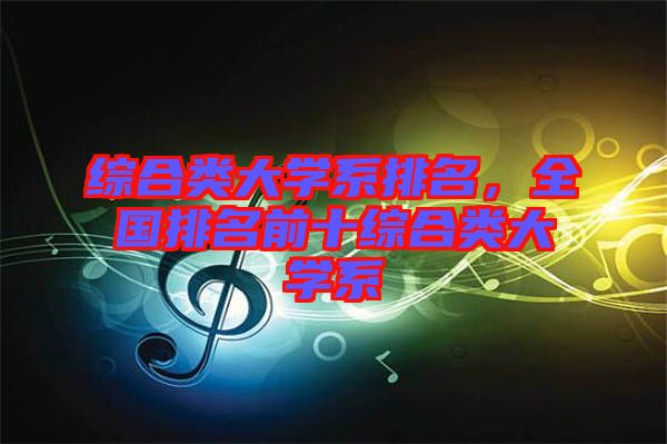 綜合類大學系排名，全國排名前十綜合類大學系