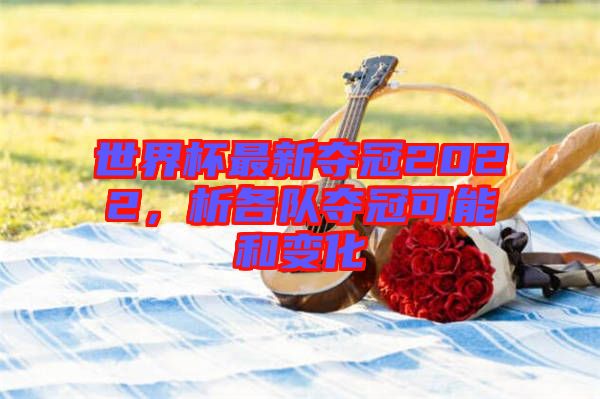 世界杯最新奪冠2022，析各隊(duì)奪冠可能和變化