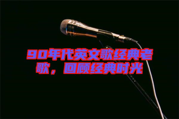 90年代英文歌經(jīng)典老歌，回顧經(jīng)典時(shí)光