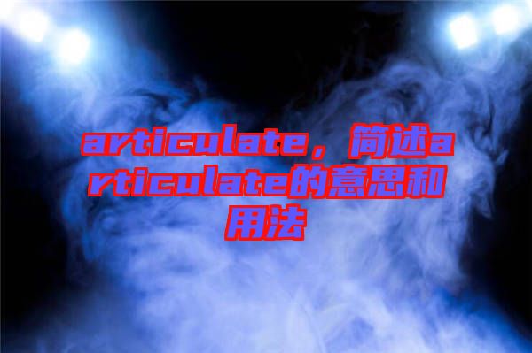 articulate，簡(jiǎn)述articulate的意思和用法