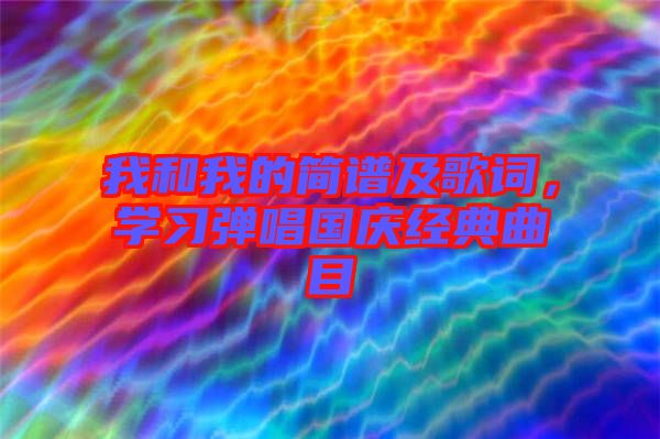 我和我的簡譜及歌詞，學(xué)習(xí)彈唱國慶經(jīng)典曲目