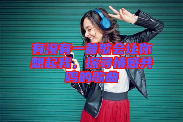 有沒有一首歌會讓你想起我，探尋情感共鳴的歌曲
