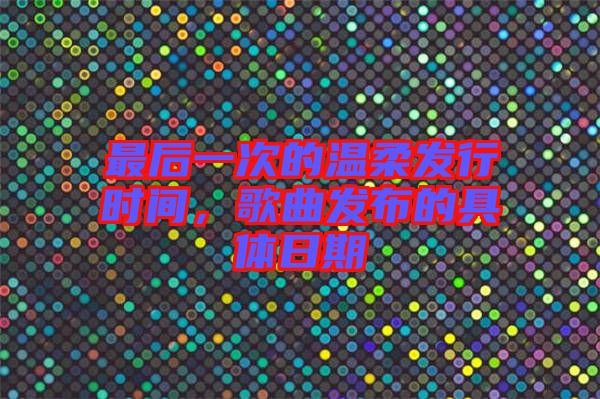 最后一次的溫柔發(fā)行時(shí)間，歌曲發(fā)布的具體日期