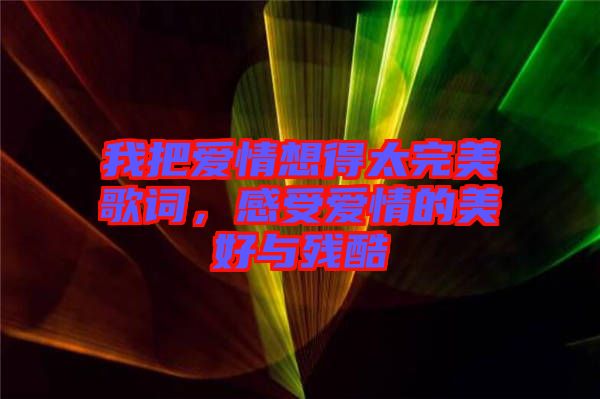 我把愛情想得太完美歌詞，感受愛情的美好與殘酷