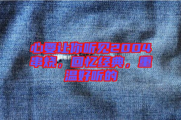 心要讓你聽見2004串燒，回憶經(jīng)典，重溫好聽的