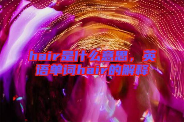 hair是什么意思，英語單詞hair的解釋