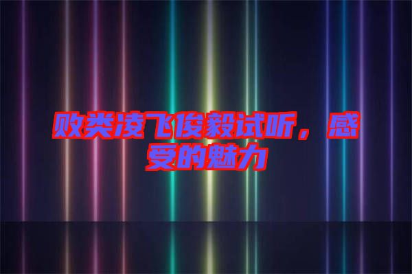 敗類(lèi)凌飛俊毅試聽(tīng)，感受的魅力