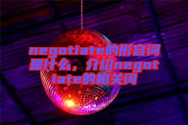 negotiate的形容詞是什么，介紹negotiate的相關(guān)詞