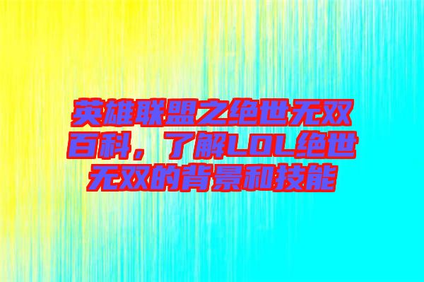 英雄聯(lián)盟之絕世無雙百科，了解LOL絕世無雙的背景和技能