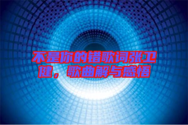 不是你的錯(cuò)歌詞張衛(wèi)健，歌曲解與感悟