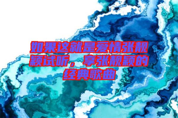 如果這就是愛情張靚穎試聽，享張靚穎的經(jīng)典歌曲