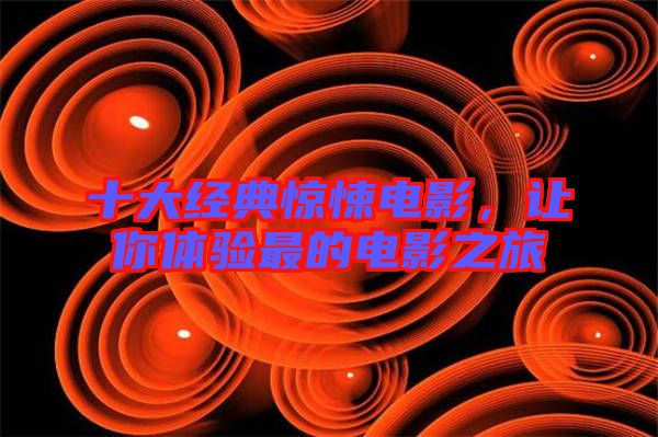 十大經(jīng)典驚悚電影，讓你體驗(yàn)最的電影之旅