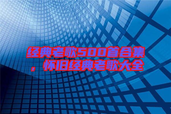 經(jīng)典老歌500首合集，懷舊經(jīng)典老歌大全