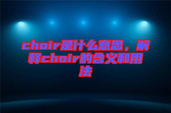 choir是什么意思，解釋choir的含義和用法