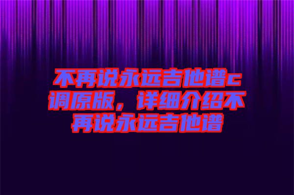 不再說永遠(yuǎn)吉他譜c調(diào)原版，詳細(xì)介紹不再說永遠(yuǎn)吉他譜